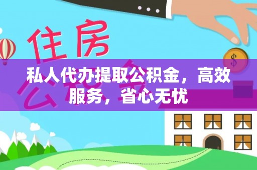 娄底私人代办提取公积金，高效服务，省心无忧