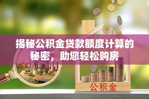 娄底揭秘公积金贷款额度计算的秘密，助您轻松购房