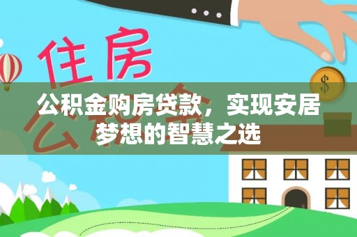 娄底公积金购房贷款，实现安居梦想的智慧之选