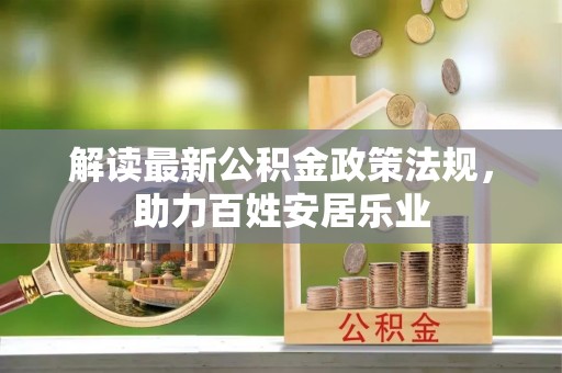 娄底解读最新公积金政策法规，助力百姓安居乐业