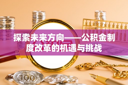 娄底探索未来方向——公积金制度改革的机遇与挑战