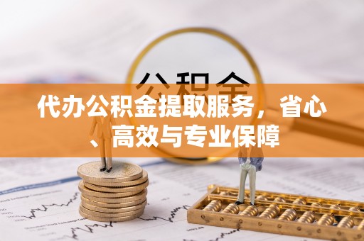 娄底代办公积金提取服务，省心、高效与专业保障