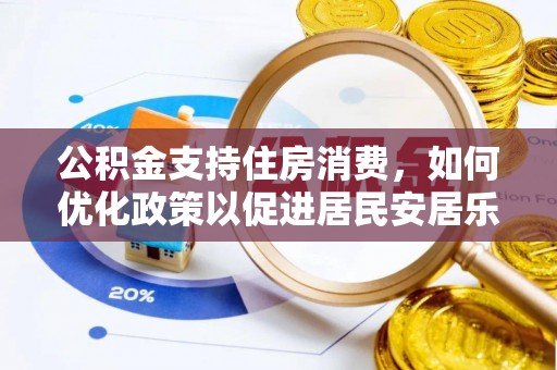 娄底公积金支持住房消费，如何优化政策以促进居民安居乐业