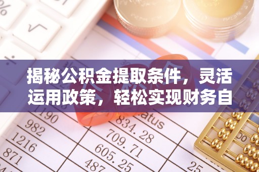 娄底揭秘公积金提取条件，灵活运用政策，轻松实现财务自由