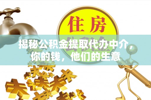 娄底揭秘公积金提取代办中介，你的钱，他们的生意