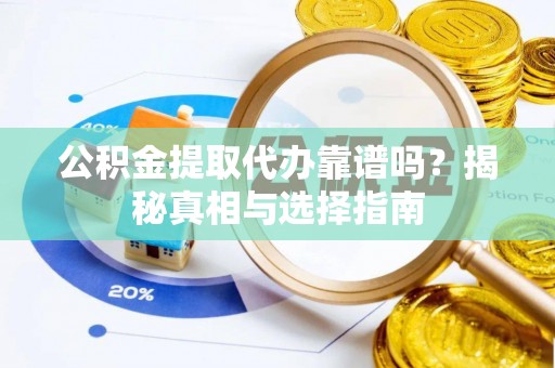 娄底公积金提取代办靠谱吗？揭秘真相与选择指南