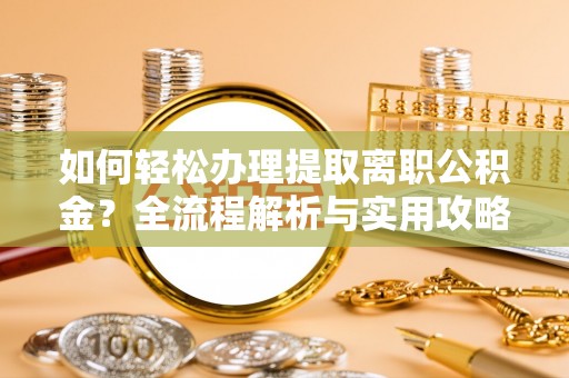 娄底如何轻松办理提取离职公积金？全流程解析与实用攻略