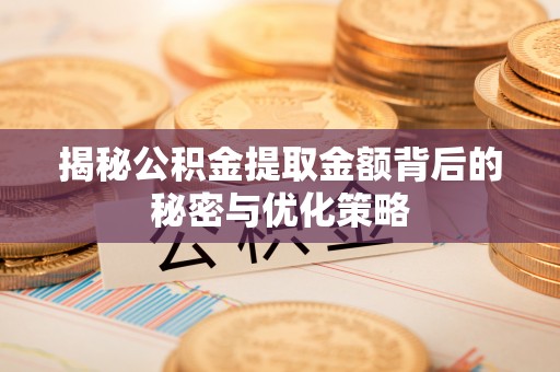娄底揭秘公积金提取金额背后的秘密与优化策略