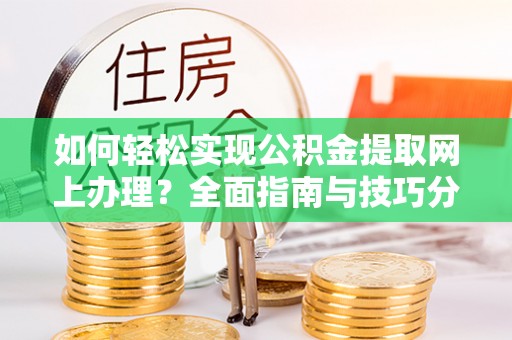 娄底如何轻松实现公积金提取网上办理？全面指南与技巧分享