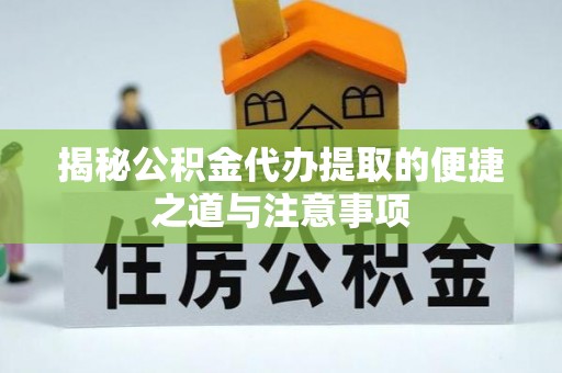 娄底揭秘公积金代办提取的便捷之道与注意事项