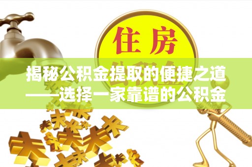 娄底揭秘公积金提取的便捷之道——选择一家靠谱的公积金提取代办公司