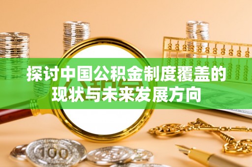 娄底探讨中国公积金制度覆盖的现状与未来发展方向