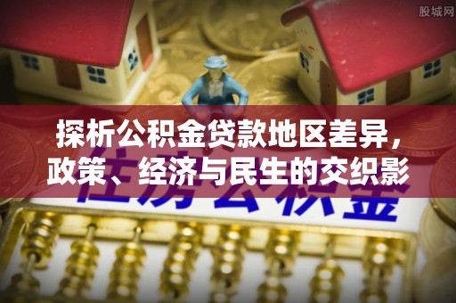 娄底探析公积金贷款地区差异，政策、经济与民生的交织影响