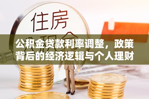 娄底公积金贷款利率调整，政策背后的经济逻辑与个人理财策略