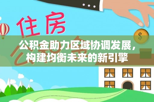 娄底公积金助力区域协调发展，构建均衡未来的新引擎