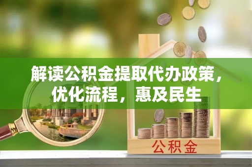 娄底解读公积金提取代办政策，优化流程，惠及民生