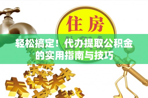 娄底轻松搞定！代办提取公积金的实用指南与技巧