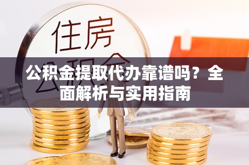 娄底公积金提取代办靠谱吗？全面解析与实用指南