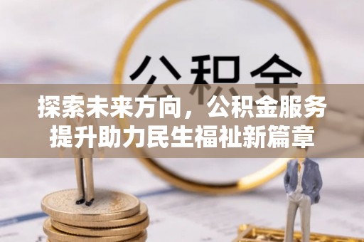 娄底探索未来方向，公积金服务提升助力民生福祉新篇章