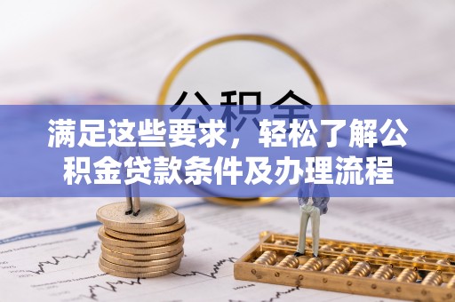 娄底满足这些要求，轻松了解公积金贷款条件及办理流程