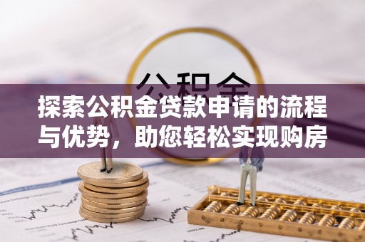 娄底探索公积金贷款申请的流程与优势，助您轻松实现购房梦想