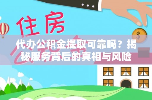 娄底代办公积金提取可靠吗？揭秘服务背后的真相与风险
