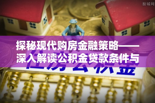 娄底探秘现代购房金融策略——深入解读公积金贷款条件与优势
