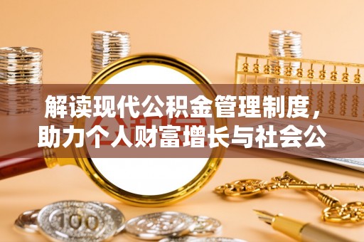 娄底解读现代公积金管理制度，助力个人财富增长与社会公平