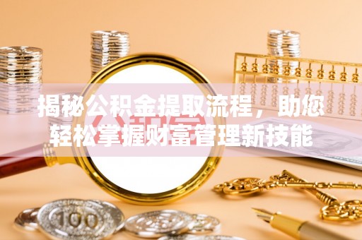 娄底揭秘公积金提取流程，助您轻松掌握财富管理新技能