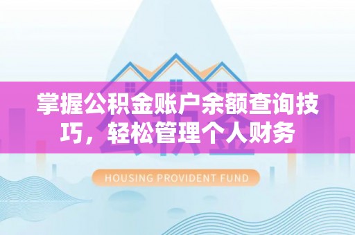娄底掌握公积金账户余额查询技巧，轻松管理个人财务