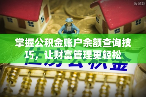 娄底掌握公积金账户余额查询技巧，让财富管理更轻松