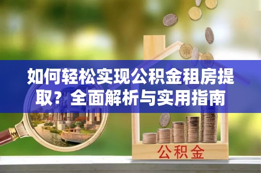 娄底如何轻松实现公积金租房提取？全面解析与实用指南