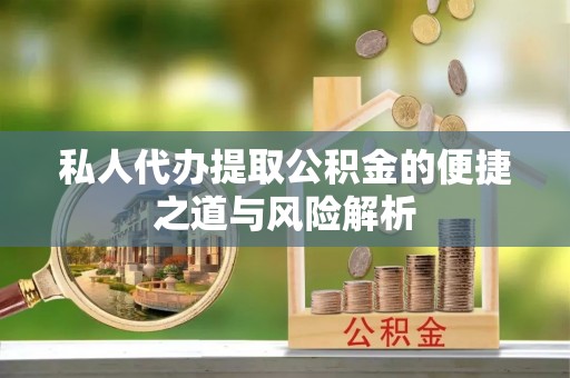 娄底私人代办提取公积金的便捷之道与风险解析