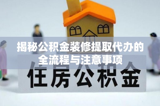 娄底揭秘公积金装修提取代办的全流程与注意事项