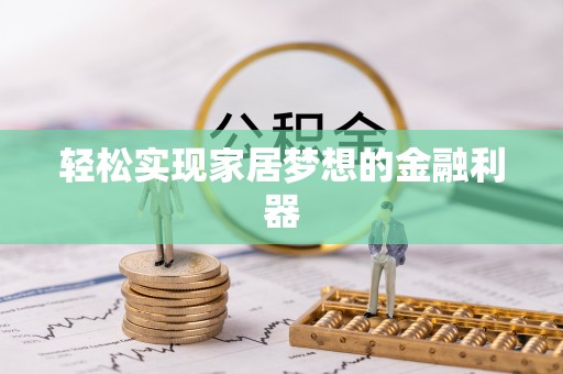 娄底轻松实现家居梦想的金融利器