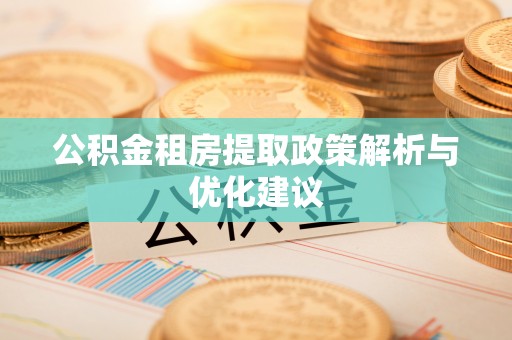娄底公积金租房提取政策解析与优化建议