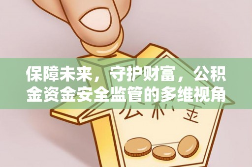 娄底保障未来，守护财富，公积金资金安全监管的多维视角