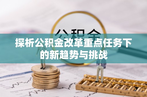 娄底探析公积金改革重点任务下的新趋势与挑战