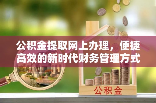娄底公积金提取网上办理，便捷高效的新时代财务管理方式