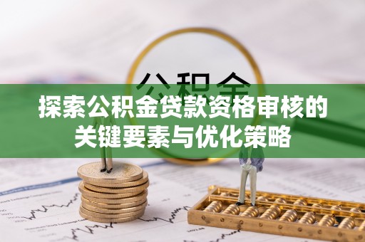 娄底探索公积金贷款资格审核的关键要素与优化策略