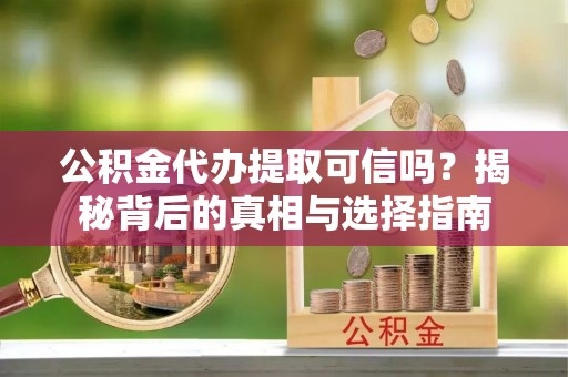 娄底公积金代办提取可信吗？揭秘背后的真相与选择指南