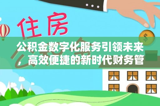 娄底公积金数字化服务引领未来，高效便捷的新时代财务管理