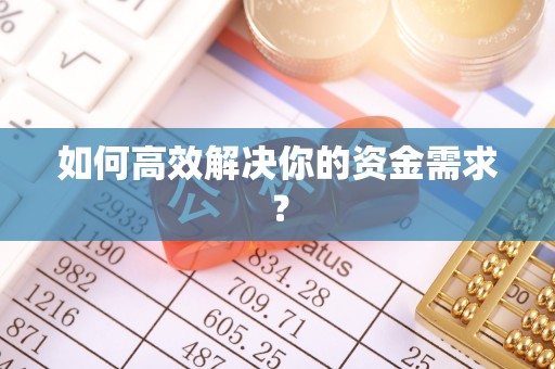娄底如何高效解决你的资金需求？
