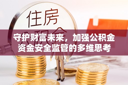 娄底守护财富未来，加强公积金资金安全监管的多维思考