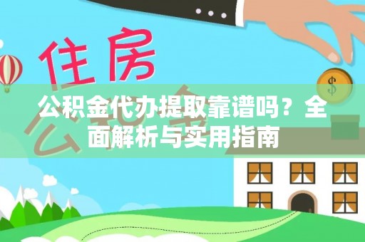 娄底公积金代办提取靠谱吗？全面解析与实用指南