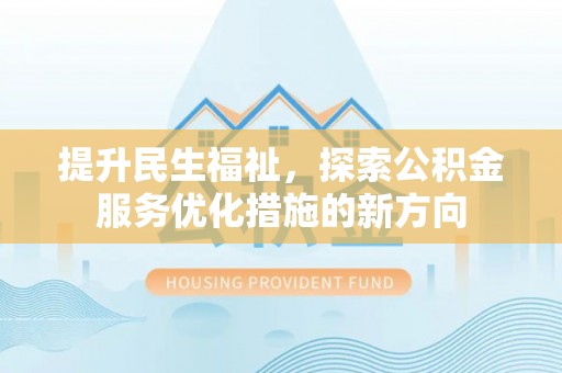 娄底提升民生福祉，探索公积金服务优化措施的新方向