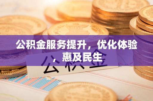 娄底公积金服务提升，优化体验，惠及民生