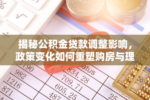 娄底揭秘公积金贷款调整影响，政策变化如何重塑购房与理财规划