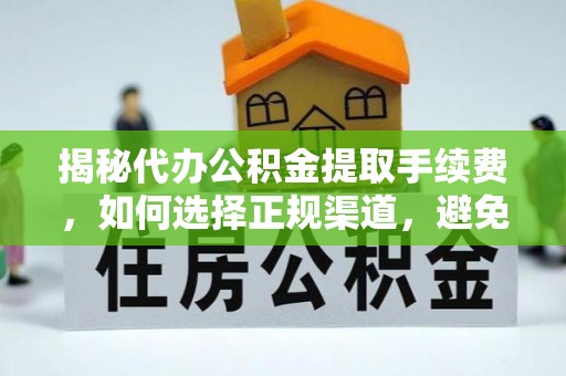 娄底揭秘代办公积金提取手续费，如何选择正规渠道，避免上当受骗
