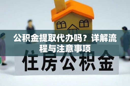 娄底公积金提取代办吗？详解流程与注意事项